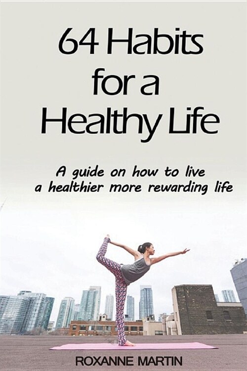 64 Habits for a Healthy Life: A Guide on How to Live a Healthier More Rewarding Life (Paperback)