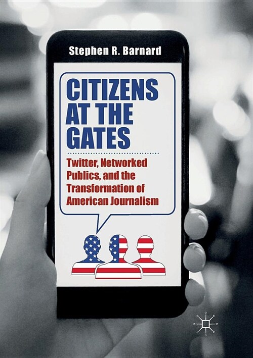 Citizens at the Gates: Twitter, Networked Publics, and the Transformation of American Journalism (Paperback)