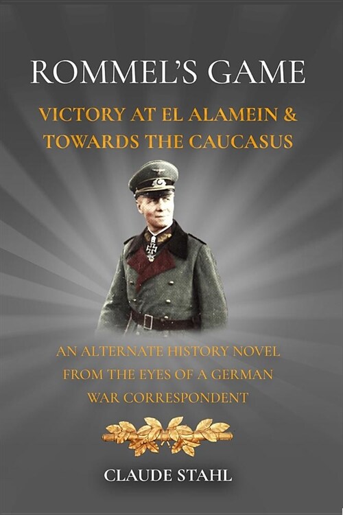 Rommels Game Victory at El Alamein & Towards the Caucasus: An Alternate History Novel from the Eyes of a German War Correspondent (Paperback)