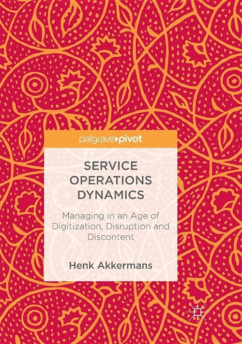 Service Operations Dynamics: Managing in an Age of Digitization, Disruption and Discontent (Paperback)