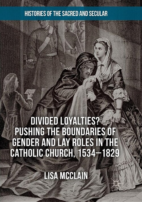 Divided Loyalties? Pushing the Boundaries of Gender and Lay Roles in the Catholic Church, 1534-1829 (Paperback)