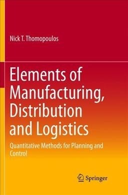 Elements of Manufacturing, Distribution and Logistics: Quantitative Methods for Planning and Control (Paperback, Softcover Repri)