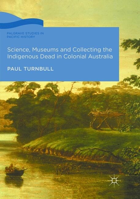 Science, Museums and Collecting the Indigenous Dead in Colonial Australia (Paperback, Softcover Repri)