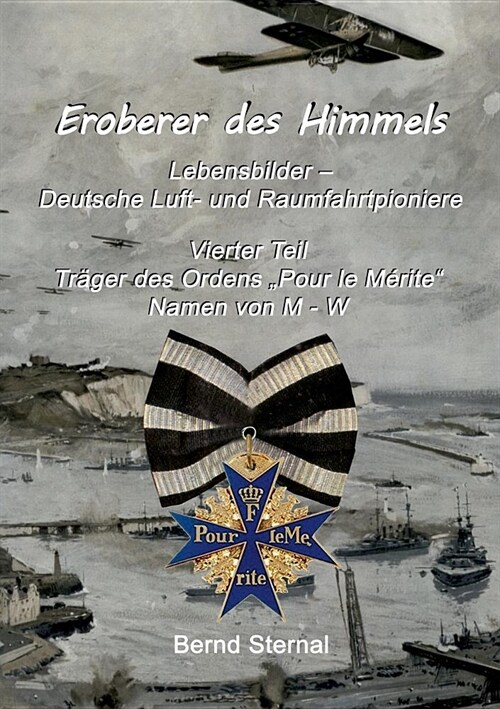 Eroberer des Himmels (Teil 4): Lebensbilder - Deutsche Luft- und Raumfahrtpioniere, Tr?er des Ordens Pour le M?ite, Namen von M - W (Paperback)