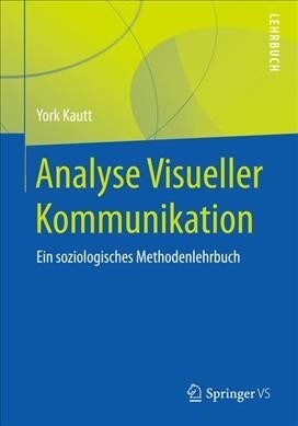Analyse Visueller Kommunikation: Ein Soziologisches Methodenlehrbuch (Paperback, 1. Aufl. 2019)