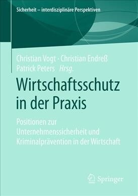 Wirtschaftsschutz in Der Praxis: Positionen Zur Unternehmenssicherheit Und Kriminalpr?ention in Der Wirtschaft (Paperback, 1. Aufl. 2019)