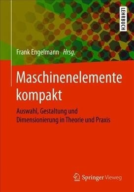 Maschinenelemente Kompakt: Auswahl, Gestaltung Und Dimensionierung in Theorie Und Praxis (Paperback, 1. Aufl. 2019)