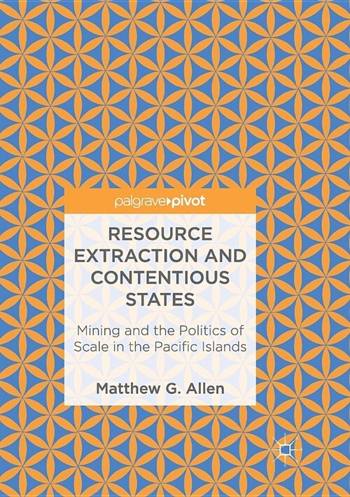 Resource Extraction and Contentious States: Mining and the Politics of Scale in the Pacific Islands (Paperback)