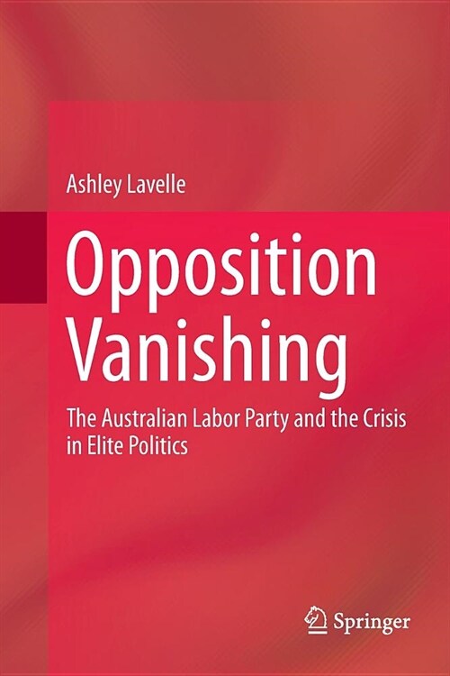 Opposition Vanishing: The Australian Labor Party and the Crisis in Elite Politics (Paperback, Softcover Repri)