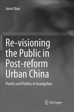 Re-Visioning the Public in Post-Reform Urban China: Poetics and Politics in Guangzhou (Paperback, Softcover Repri)