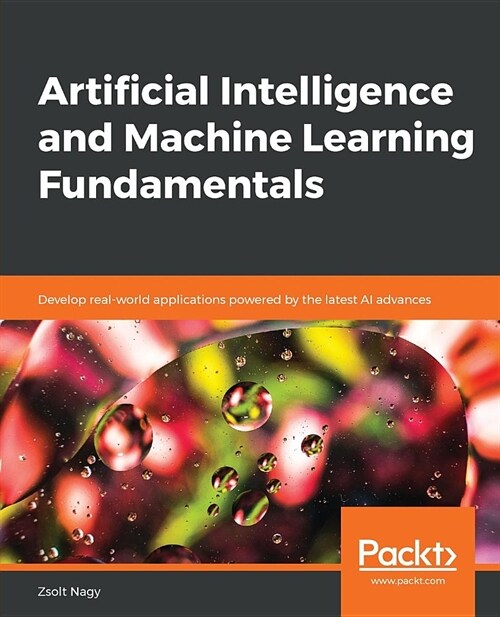 Artificial Intelligence and Machine Learning Fundamentals : Develop real-world applications powered by the latest AI advances (Paperback)