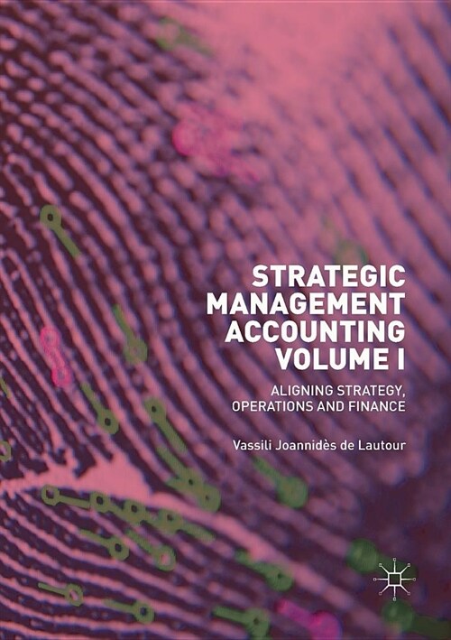 Strategic Management Accounting, Volume I: Aligning Strategy, Operations and Finance (Paperback)