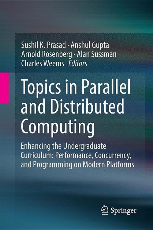 Topics in Parallel and Distributed Computing: Enhancing the Undergraduate Curriculum: Performance, Concurrency, and Programming on Modern Platforms (Paperback)
