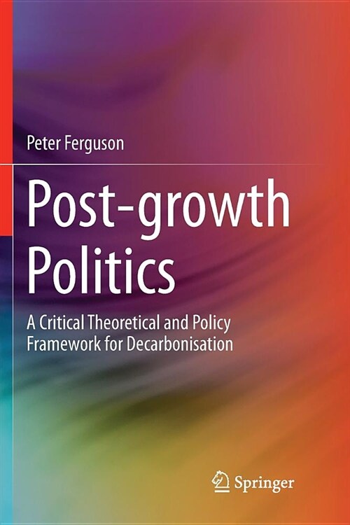 Post-Growth Politics: A Critical Theoretical and Policy Framework for Decarbonisation (Paperback)