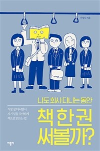 나도 회사 다니는 동안 책 한 권 써볼까? : 직장 잘 다니면서 자기 일을 우아하게 책으로 만드는 법