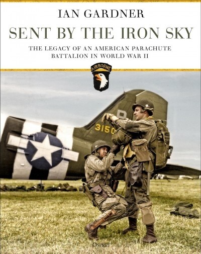 Sent by the Iron Sky : The Legacy of an American Parachute Battalion in World War II (Hardcover)