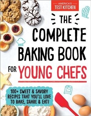 The Complete Baking Book for Young Chefs: 100+ Sweet and Savory Recipes That Youll Love to Bake, Share and Eat! (Hardcover)