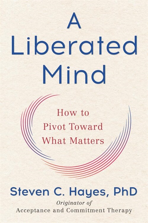 A Liberated Mind: How to Pivot Toward What Matters (Hardcover)