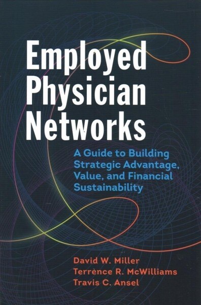 Employed Physician Networks: A Guide to Building Strategic Advantage, Value, and Financial Sustainability (Paperback)