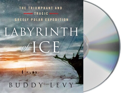 Labyrinth of Ice: The Triumphant and Tragic Greely Polar Expedition (Audio CD)