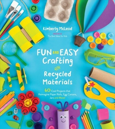 Fun and Easy Crafting with Recycled Materials: 60 Cool Projects That Reimagine Paper Rolls, Egg Cartons, Jars and More! (Paperback)