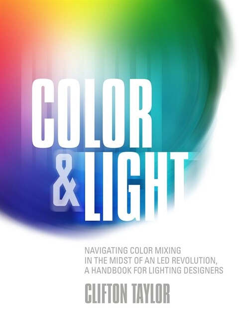 Color & Light: Navigating Color Mixing in the Midst of an Led Revolution, a Handbook for Lighting Designers (Paperback)