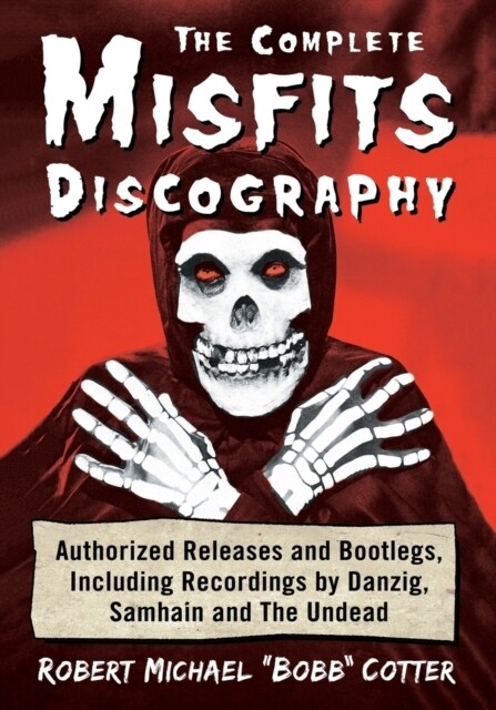 The Complete Misfits Discography: Authorized Releases and Bootlegs, Including Recordings by Danzig, Samhain and The Undead (Paperback)