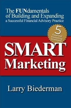 Smart Marketing: The Fundamentals of Building and Expanding a Successful Financial Advisory Practice (Paperback)