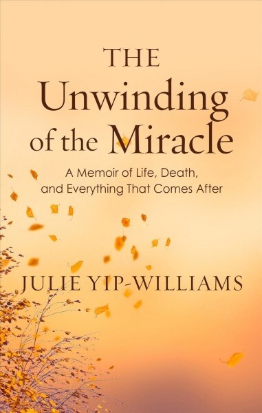 The Unwinding of the Miracle: A Memoir of Life, Death, and Everything That Comes After (Library Binding)