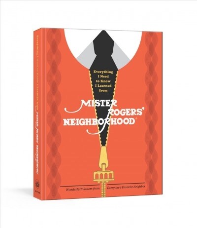 Everything I Need to Know I Learned from Mister Rogers Neighborhood: Wonderful Wisdom from Everyones Favorite Neighbor (Hardcover)