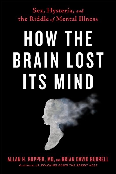 How the Brain Lost Its Mind: Sex, Hysteria, and the Riddle of Mental Illness (Hardcover)