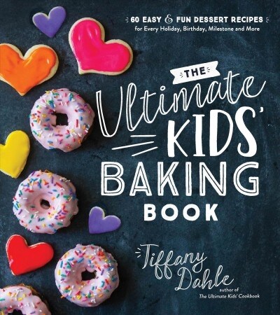 The Ultimate Kids Baking Book: 60 Easy and Fun Dessert Recipes for Every Holiday, Birthday, Milestone and More (Paperback)