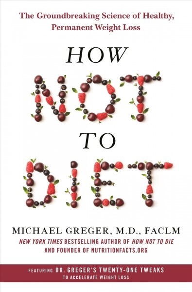 How Not to Diet: The Groundbreaking Science of Healthy, Permanent Weight Loss (Hardcover)