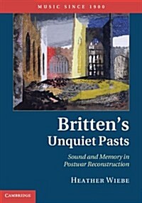 Brittens Unquiet Pasts : Sound and Memory in Postwar Reconstruction (Hardcover)