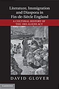 Literature, Immigration, and Diaspora in Fin-de-Siecle England : A Cultural History of the 1905 Aliens Act (Hardcover)