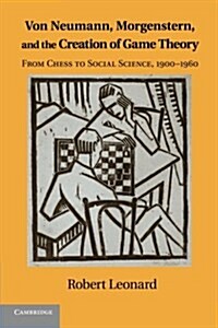 Von Neumann, Morgenstern, and the Creation of Game Theory : From Chess to Social Science, 1900–1960 (Paperback)