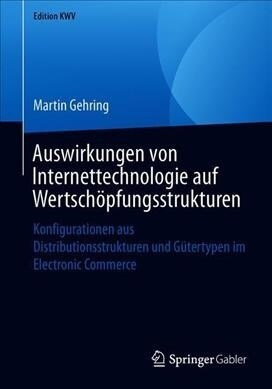 Auswirkungen Von Internettechnologie Auf Wertsch?fungsstrukturen: Konfigurationen Aus Distributionsstrukturen Und G?ertypen Im Electronic Commerce (Paperback, 1. Aufl. 2004)