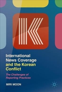 International News Coverage and the Korean Conflict: The Challenges of Reporting Practices (Hardcover, 2019)
