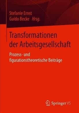 Transformationen Der Arbeitsgesellschaft: Prozess- Und Figurationstheoretische Beitr?e (Paperback, 1. Aufl. 2019)