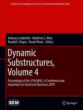 Dynamic Substructures, Volume 4: Proceedings of the 37th Imac, a Conference and Exposition on Structural Dynamics 2019 (Hardcover, 2020)