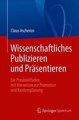 Wissenschaftliches Publizieren Und Pr?entieren: Ein Praxisleitfaden Mit Hinweisen Zur Promotion Und Karriereplanung (Paperback, 1. Aufl. 2019)