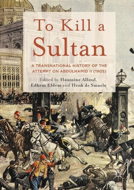 To Kill a Sultan : A Transnational History of the Attempt on Abdulhamid II (1905) (Paperback)