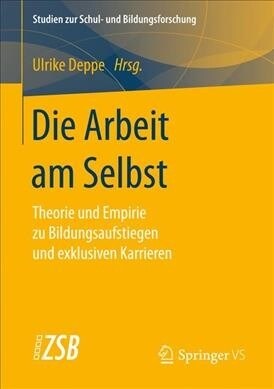 Die Arbeit Am Selbst: Theorie Und Empirie Zu Bildungsaufstiegen Und Exklusiven Karrieren (Paperback, 1. Aufl. 2020)