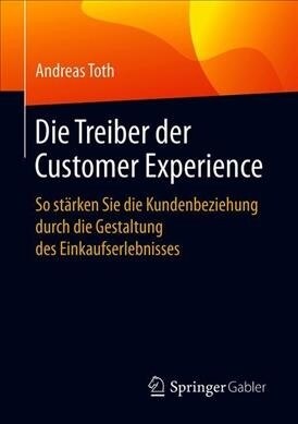 Die Treiber Der Customer Experience: So St?ken Sie Die Kundenbeziehung Durch Die Gestaltung Des Einkaufserlebnisses (Paperback, 1. Aufl. 2019)