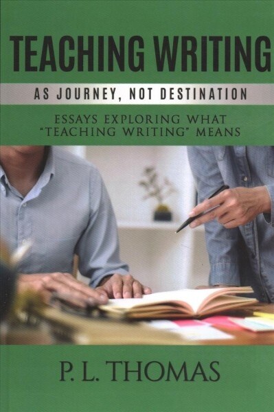 Teaching Writing as Journey, Not Destination: Essays Exploring What Teaching Writing Means (Paperback)