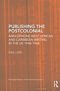 Publishing the Postcolonial : Anglophone West African and Caribbean Writing in the UK 1948-1968 (Paperback)