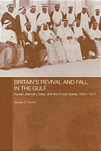 Britains Revival and Fall in the Gulf : Kuwait, Bahrain, Qatar, and the Trucial States, 1950-71 (Paperback)