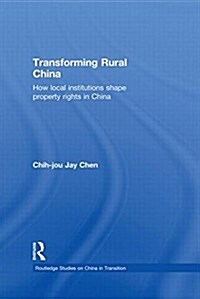 Transforming Rural China : How Local Institutions Shape Property Rights in China (Paperback)