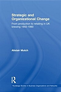 Strategic and Organizational Change : From Production to Retailing in UK Brewing 1950-1990 (Paperback)