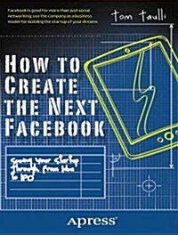 How to Create the Next Facebook: Seeing Your Startup Through, from Idea to IPO (Paperback)